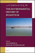 A Companion to the Environmental History of Byzantium (Brill's Companions to the Byzantine World, 13)