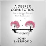 A Deeper Connection: How to Navigate Conflict and Grow Relationships [Audiobook]