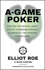 A-Game Poker: Master The Mental Game, Create A Winning Mindset, & Dominate The Modern Poker Game