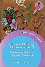 A History of Bilingual Education in the US: Examining the Politics of Language Policymaking (Bilingual Education & Bilingualism, 129) (Volume 129)