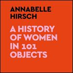 A History of Women in 101 Objects [Audiobook]