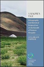 A Magpie s Tale: Ethnographic and Historical Perspectives on the Kazakh of Western Mongolia (Lifeworlds: Knowledges, Politics, Histories, 1)