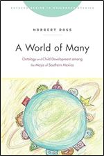 A World of Many: Ontology and Child Development among the Maya of Southern Mexico (Rutgers Series in Childhood Studies)