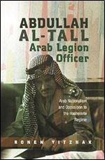 Abdullah al-Tall  Arab Legion Officer: Arab Nationalism and Opposition to the Hashemite Regime