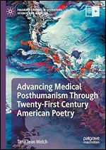 Advancing Medical Posthumanism Through Twenty-First Century American Poetry (Palgrave Studies in Literature, Science and Medicine)