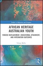 African Heritage Australian Youth: Forced Displacement, Educational Attainment, and Integration Outcomes (Studies in Migration and Diaspora)