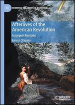 Afterlives of the American Revolution: Insurgent Remains (Renewing the American Narrative)