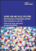 Ageing, Men and Social Relations: New Perspectives on Masculinities and Men s Social Connections in Later Life (Ageing in a Global Context)
