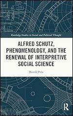 Alfred Schutz, Phenomenology, and the Renewal of Interpretive Social Science (Routledge Studies in Social and Political Thought)