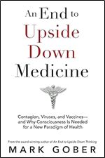 An End to Upside Down Medicine: Contagion, Viruses, and Vaccines and Why Consciousness Is Needed for a New Paradigm of Health