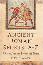 Ancient Roman Sports, A-Z: Athletes, Venues, Events and Terms