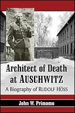 Architect of Death at Auschwitz: A Biography of Rudolf Hoss