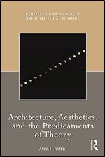 Architecture, Aesthetics, and the Predicaments of Theory (Routledge Research in Architectural History)