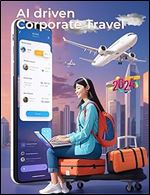 Artificial Intelligence In Corporate Travel: A Guide For Business Leaders: Navigating Tomorrow's Corporate Travel Landscape with Artificial Intelligence (AI) Excellence