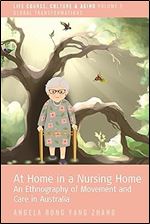 At Home in a Nursing Home: An Ethnography of Movement and Care in Australia (Life Course, Culture and Aging: Global Transformations, 9)