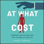 At What Cost (1st Edition) Modern Capitalism and the Future of Health (2024) [Audiobook]