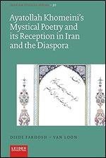 Ayatollah Khomeini s Mystical Poetry and its Reception in Iran and the Diaspora (Iranian Studies Series)