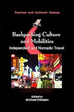 Backpacking Culture and Mobilities: Independent and Nomadic Travel (Tourism and Cultural Change, 61)