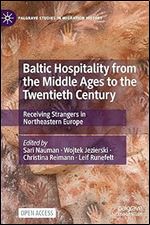 Baltic Hospitality from the Middle Ages to the Twentieth Century: Receiving Strangers in Northeastern Europe (Palgrave Studies in Migration History)