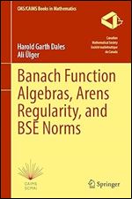 Banach Function Algebras, Arens Regularity, and BSE Norms (CMS/CAIMS Books in Mathematics, 12)