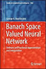 Banach Space Valued Neural Network: Ordinary and Fractional Approximation and Interpolation (Studies in Computational Intelligence, 1062)