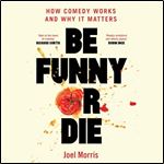 Be Funny or Die How Comedy Works and Why It Matters [Audiobook]