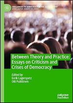 Between Theory and Practice: Essays on Criticism and Crises of Democracy (Challenges to Democracy in the 21st Century)