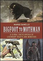 Bigfoot to Mothman: A Global Encyclopedia of Legendary Beasts and Monsters