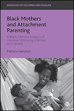 Black Mothers and Attachment Parenting: A Black Feminist Analysis of Intensive Mothering in Britain and Canada (Sociology of Children and Families)