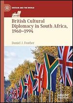 British Cultural Diplomacy in South Africa, 1960 1994 (Britain and the World)