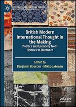 British Modern International Thought in the Making: Politics and Economy from Hobbes to Bentham (International Political Theory)