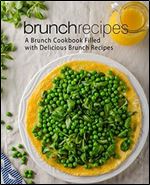 Brunch Recipes: A Breakfast and Lunch Cookbook Filled with Delicious Ideas (2nd Edition)