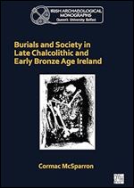 Burials and Society in Late Chalcolithic and Early Bronze Age Ireland (Queen's University Belfast Irish Archaeological Monograph)
