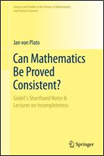 Can Mathematics Be Proved Consistent?: Gdel's Shorthand Notes & Lectures on Incompleteness