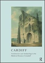 Cardiff: Architecture and Archaeology in the Medieval Diocese of Llandaff (The British Archaeological Association Conference Transactions)