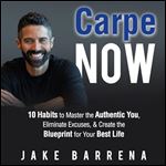 Carpe Now: 10 Habits to Master the Authentic You, Eliminate Excuses, & Create the Blueprint for Your Best Life [Audiobook]