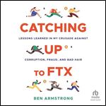 Catching Up to FTX: Lessons Learned in My Crusade Against Corruption, Fraud, and Bad Hair [Audiobook]