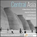 Central Asia A New History from the Imperial Conquests to the Present [Audiobook]