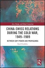 China-Swiss Relations during the Cold War, 1949 1989 (Asia, Europe, and Global Connections)