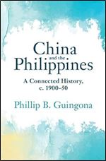 China and the Philippines: A Connected History, c. 1900 50 (Asian Connections)