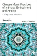 Chinese Men s Practices of Intimacy, Embodiment and Kinship: Crafting Elastic Masculinity (Gender and Sociology)