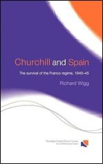 Churchill and Spain: The Survival of the Franco Regime, 1940 1945 (Routledge/Canada Blanch Studies on Contemporary Spain)