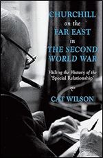 Churchill on the Far East in the Second World War: Hiding the History of the Special Relationship
