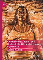 Cicatrix Poetics, Trauma and Healing in the Literary Borderlands: Beyond Survival (Literatures of the Americas)
