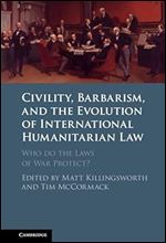 Civility, Barbarism and the Evolution of International Humanitarian Law: Who do the Laws of War Protect?