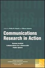 Communications Research in Action: Scholar-Activist Collaborations for a Democratic Public Sphere (Donald McGannon Research Center's Everett C. Parker Book Series)