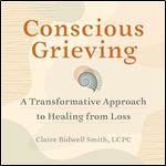 Conscious Grieving A Transformative Approach to Healing from Loss [Audiobook]