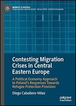 Contesting Migration Crises in Central Eastern Europe: A Political Economy Approach to Poland s Responses Towards Refugee Protection Provision (Mobility & Politics)