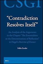 Contradiction Resolves Itself: An Analysis of the Arguments in the Chapter the Essentialities or the Determinations of Reflection in ... (Critical Studies in German Idealism, 32)