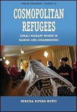 Cosmopolitan Refugees: Somali Migrant Women in Nairobi and Johannesburg (Forced Migration, 46)